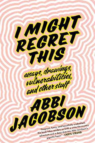 I Might Regret This: Essays, Drawings, Vulnerabilities, and Other Stuff by Abbi Jacobson